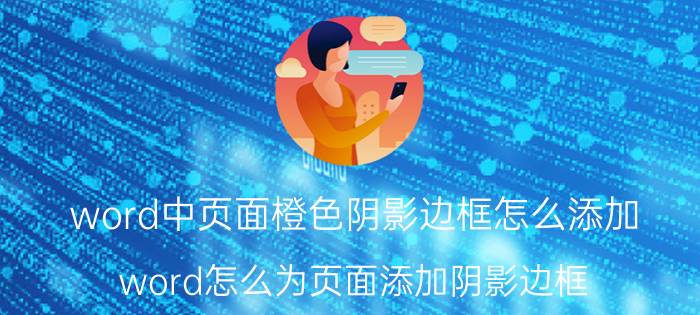 word中页面橙色阴影边框怎么添加 word怎么为页面添加阴影边框？